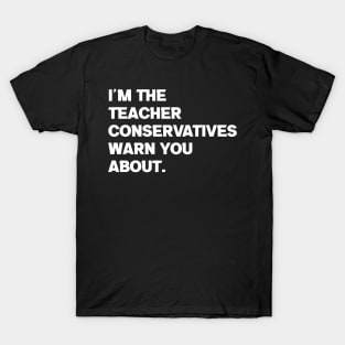 I am the Teacher Conservatives Warn You About T-Shirt